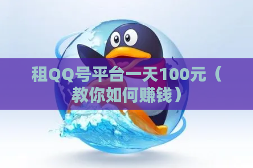 租QQ号平台一天100元（教你如何赚钱）