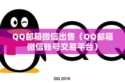 QQ邮箱微信出售（QQ邮箱微信账号交易平台）