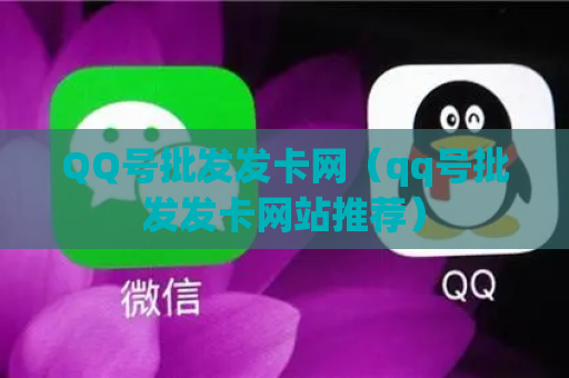 QQ号批发发卡网（qq号批发发卡网站推荐）