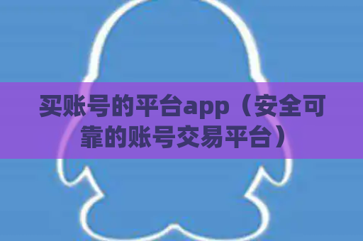 买账号的平台app（安全可靠的账号交易平台）